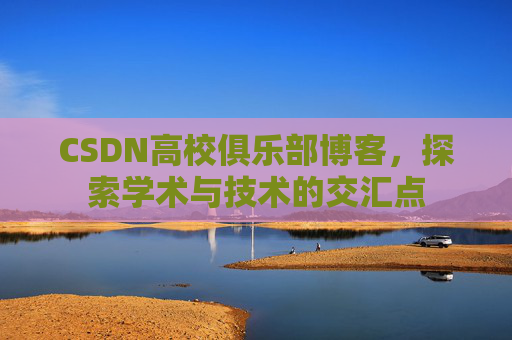 CSDN高校俱乐部博客,探索学术与技术的交汇点